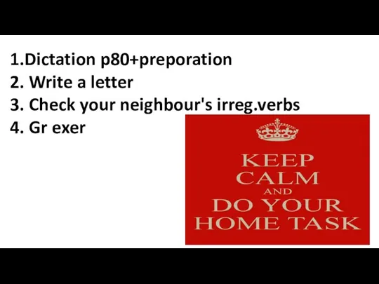 1.Dictation p80+preporation 2. Write a letter 3. Check your neighbour's irreg.verbs 4. Gr exer