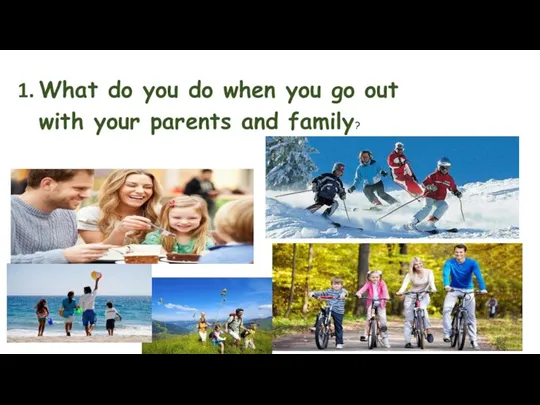What do you do when you go out with your parents and family?