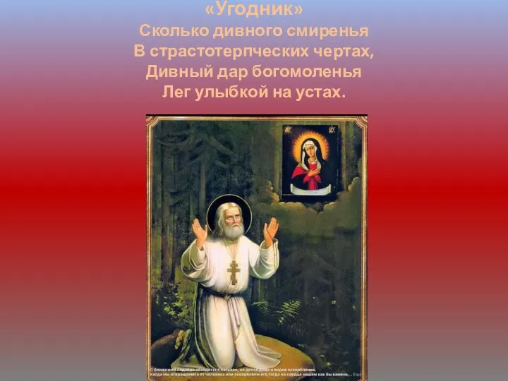 «Угодник» Сколько дивного смиренья В страстотерпческих чертах, Дивный дар богомоленья Лег улыбкой на устах.