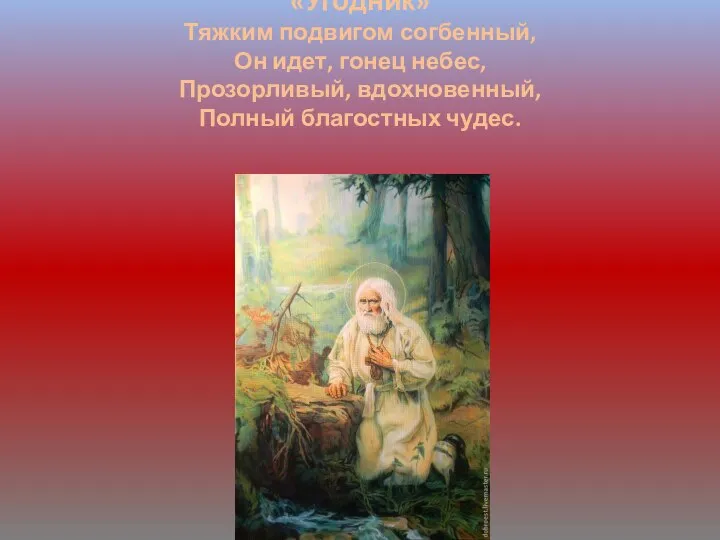 «Угодник» Тяжким подвигом согбенный, Он идет, гонец небес, Прозорливый, вдохновенный, Полный благостных чудес.