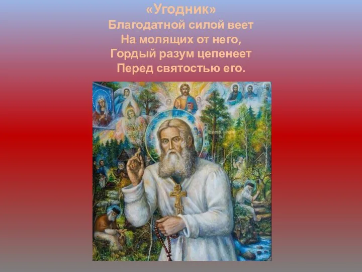 «Угодник» Благодатной силой веет На молящих от него, Гордый разум цепенеет Перед святостью его.