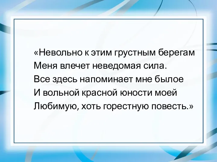 «Невольно к этим грустным берегам Меня влечет неведомая сила. Все здесь напоминает