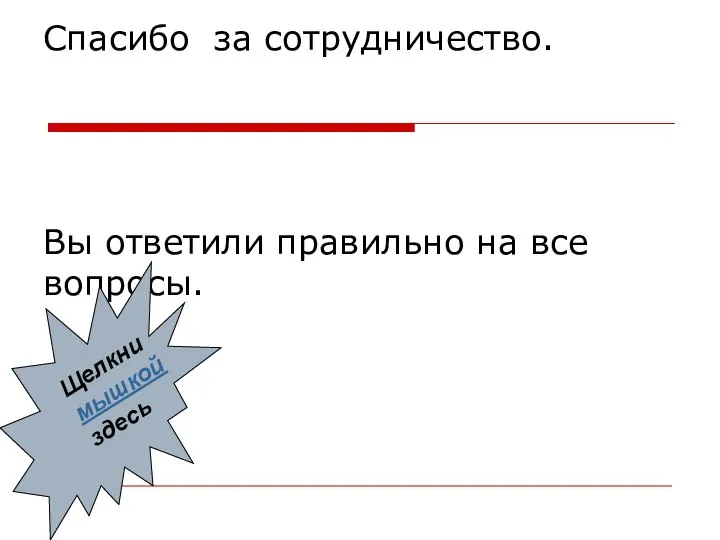 Спасибо за сотрудничество. Вы ответили правильно на все вопросы. Щелкни мышкой здесь