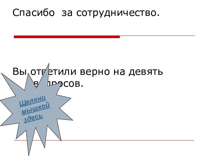 Спасибо за сотрудничество. Вы ответили верно на девять вопросов. Щелкни мышкой здесь