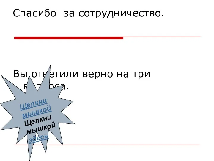 Спасибо за сотрудничество. Вы ответили верно на три вопроса. Щелкни мышкой Щелкни мышкой здесь