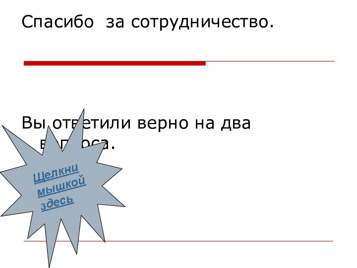 Спасибо за сотрудничество. Вы ответили верно на два вопроса. Щелкни мышкой здесь