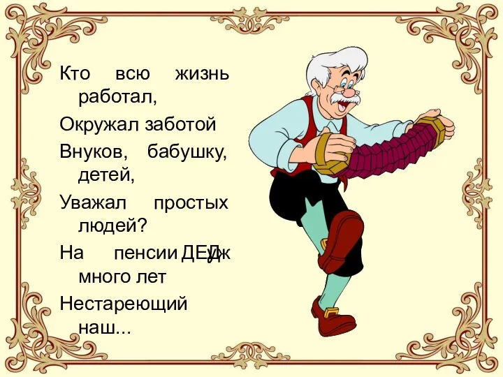 ДЕД Кто всю жизнь работал, Окружал заботой Внуков, бабушку, детей, Уважал простых