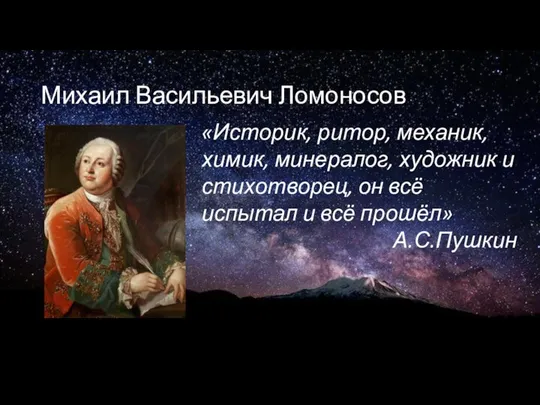 Михаил Васильевич Ломоносов «Историк, ритор, механик, химик, минералог, художник и стихотворец, он