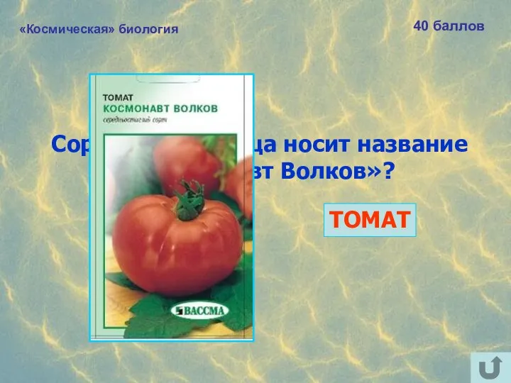 «Космическая» биология 40 баллов Сорт какого овоща носит название «Космонавт Волков»? ТОМАТ