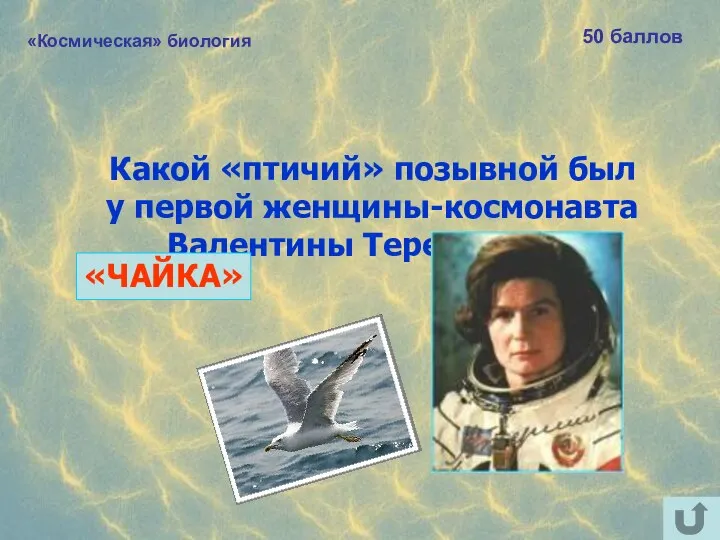«Космическая» биология 50 баллов Какой «птичий» позывной был у первой женщины-космонавта Валентины Терешковой? «ЧАЙКА»