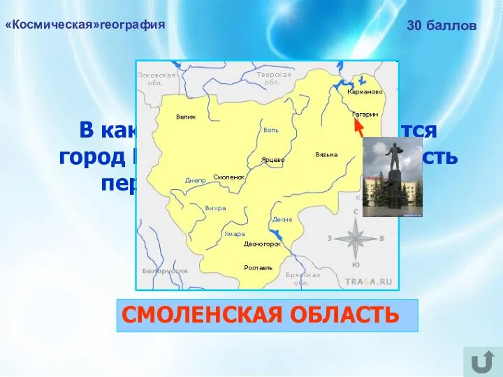«Космическая»география 30 баллов В какой области РФ находится город Гагарин, названный в