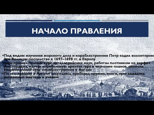 НАЧАЛО ПРАВЛЕНИЯ Под видом изучения морского дела и кораблестроения Петр ездил волонтером