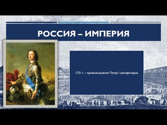 РОССИЯ – ИМПЕРИЯ 1721 г. – провозглашение Петра I императором