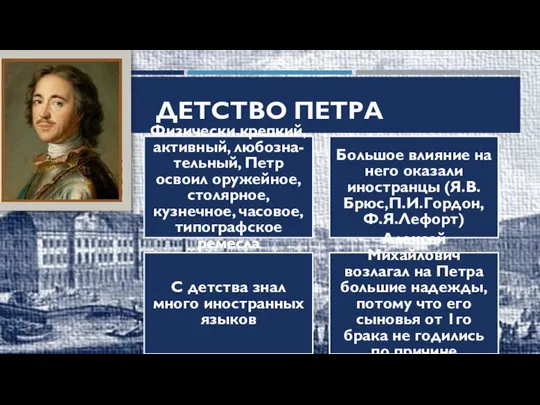 ДЕТСТВО ПЕТРА Физически крепкий, активный, любозна-тельный, Петр освоил оружейное, столярное, кузнечное, часовое,