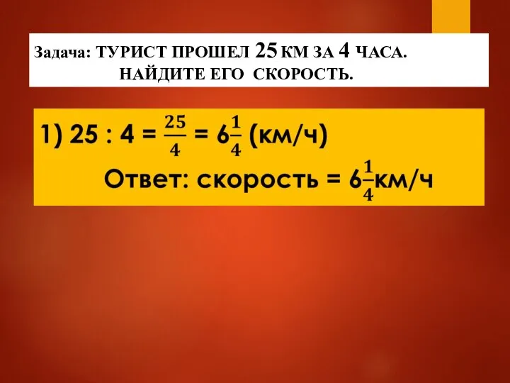 Задача: ТУРИСТ ПРОШЕЛ 25 КМ ЗА 4 ЧАСА. НАЙДИТЕ ЕГО СКОРОСТЬ.