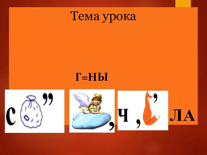 Тема урока Г=НЫ ЛА ,