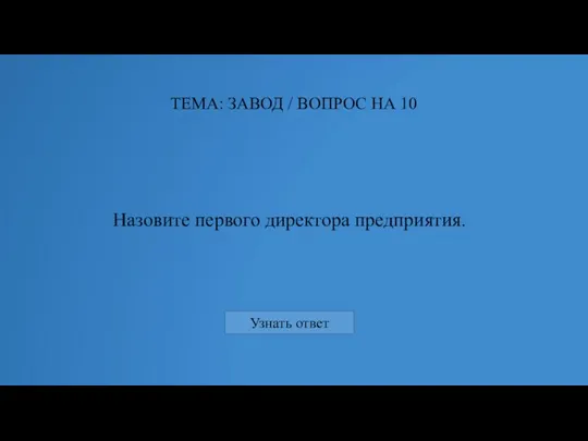 Назовите первого директора предприятия. ТЕМА: ЗАВОД / ВОПРОС НА 10