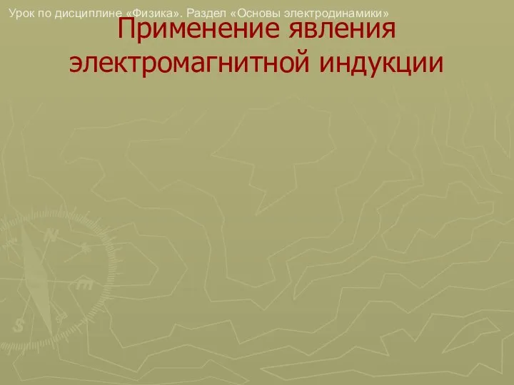 Урок по дисциплине «Физика». Раздел «Основы электродинамики» Применение явления электромагнитной индукции