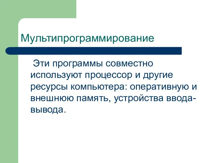 Мультипрограммирование Эти программы совместно используют процессор и другие ресурсы компьютера: оперативную и внешнюю память, устройства ввода-вывода.