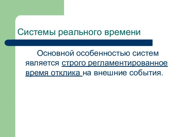 Системы реального времени Основной особенностью систем является строго регламентированное время отклика на внешние события.