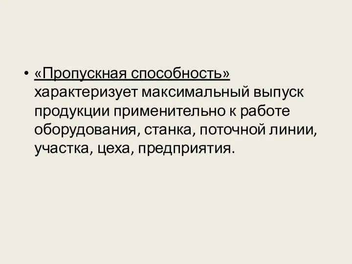 «Пропускная способность» характеризует максимальный выпуск продукции применительно к работе оборудования, станка, поточной линии, участка, цеха, предприятия.