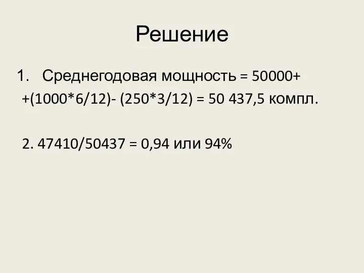 Решение Среднегодовая мощность = 50000+ +(1000*6/12)- (250*3/12) = 50 437,5 компл. 2.