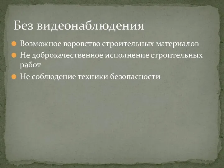 Возможное воровство строительных материалов Не доброкачественное исполнение строительных работ Не соблюдение техники безопасности Без видеонаблюдения