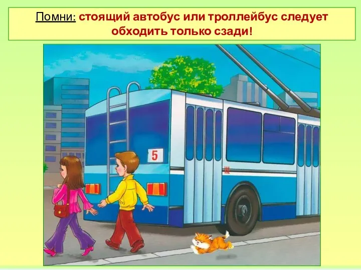 Помни: стоящий автобус или троллейбус следует обходить только сзади!