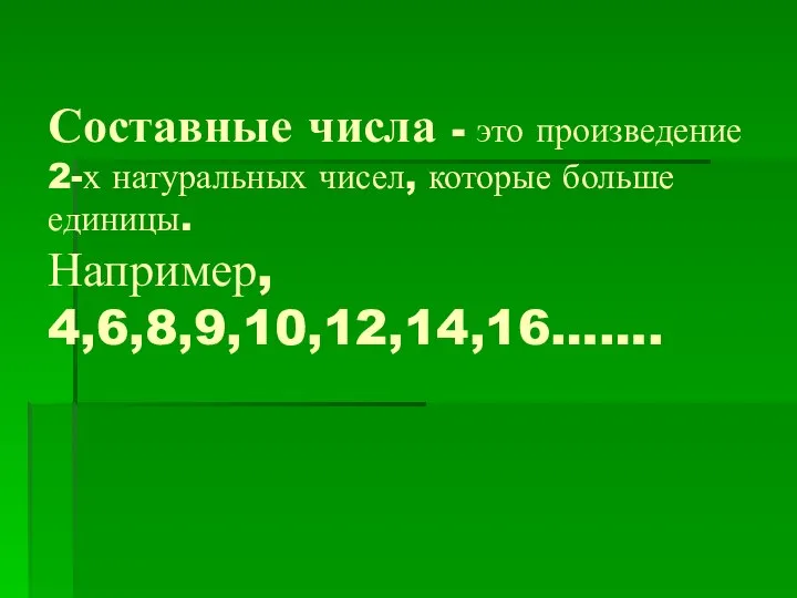 Составные числа - это произведение 2-х натуральных чисел, которые больше единицы. Например, 4,6,8,9,10,12,14,16…….