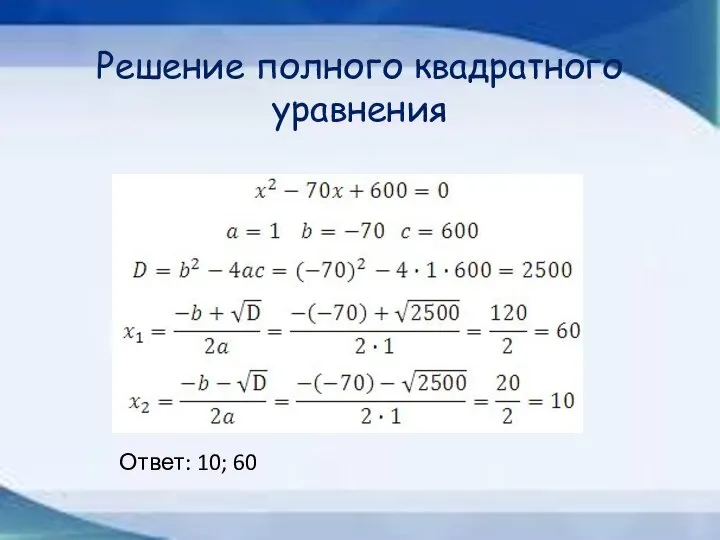 Решение полного квадратного уравнения Ответ: 10; 60