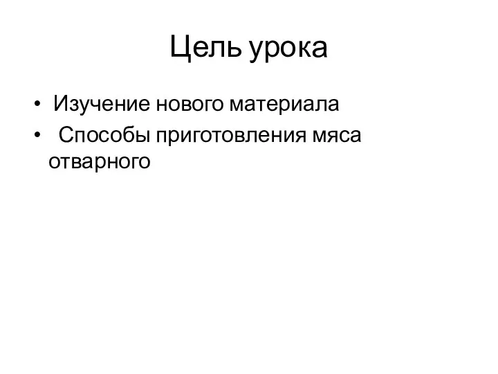 Цель урока Изучение нового материала Способы приготовления мяса отварного