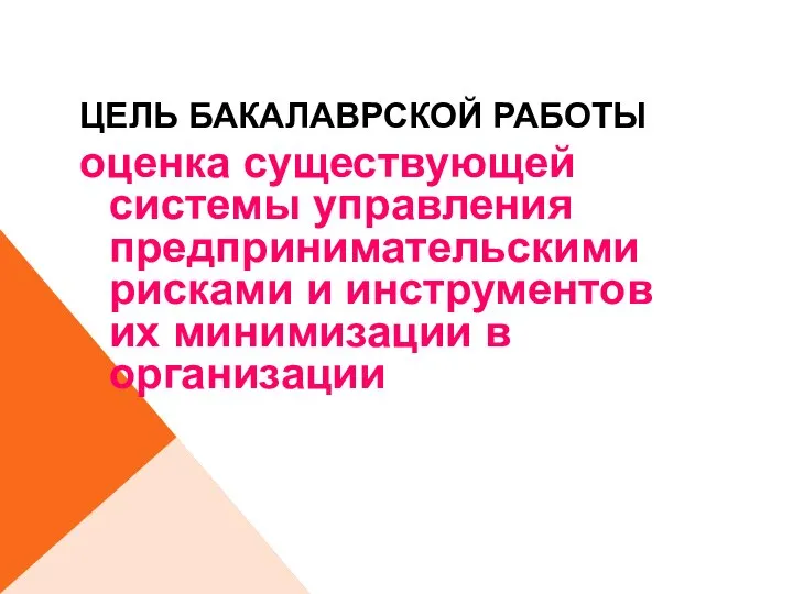 ЦЕЛЬ БАКАЛАВРСКОЙ РАБОТЫ оценка существующей системы управления предпринимательскими рисками и инструментов их минимизации в организации