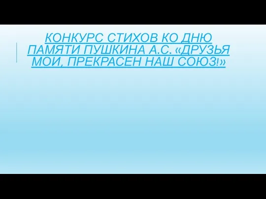 КОНКУРС СТИХОВ КО ДНЮ ПАМЯТИ ПУШКИНА А.С. «ДРУЗЬЯ МОИ, ПРЕКРАСЕН НАШ СОЮЗ!»