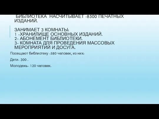 БИБЛИОТЕКА НАСЧИТЫВАЕТ -8500 ПЕЧАТНЫХ ИЗДАНИЙ. ЗАНИМАЕТ 3 КОМНАТЫ: 1 -ХРАНИЛИЩЕ ОСНОВНЫХ ИЗДАНИЙ.