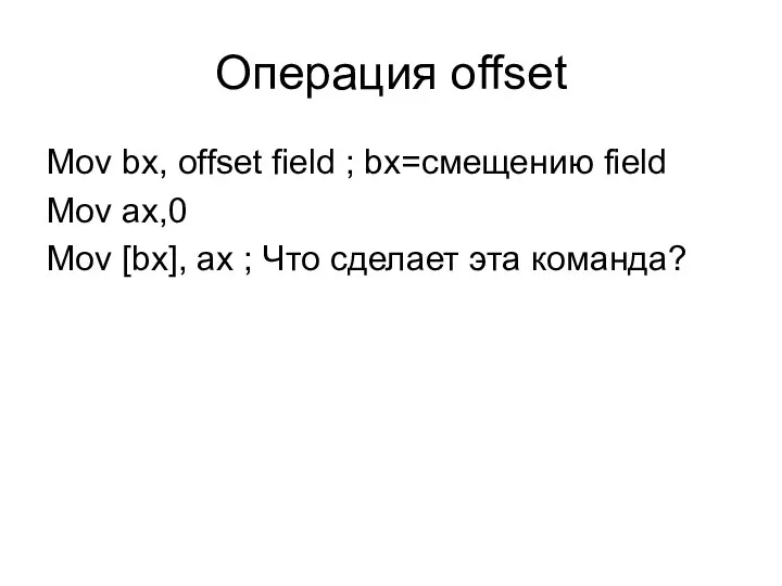 Операция offset Mov bx, offset field ; bx=смещению field Mov ax,0 Mov