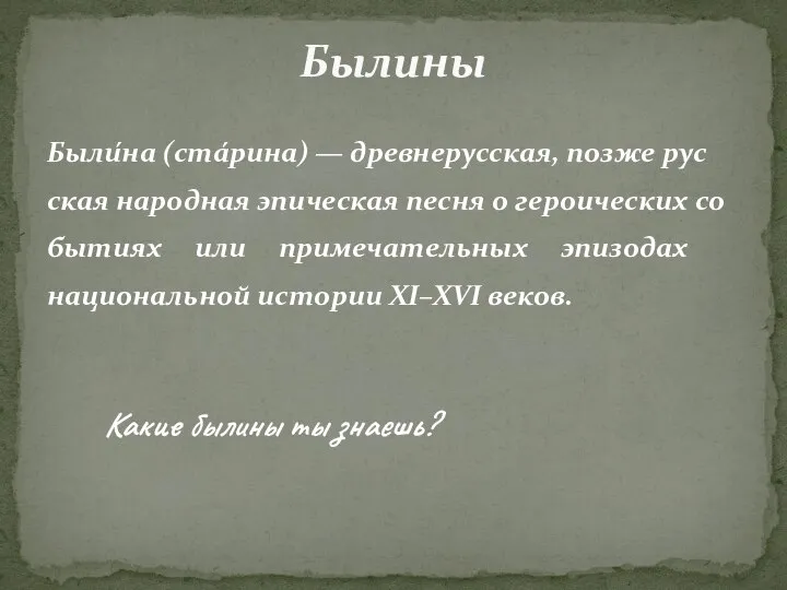 Были́на (стáрина) — древ­не­рус­ская, поз­же рус­ская народная эпи­чес­кая пес­ня о ге­ро­ических со­бы­ти­ях