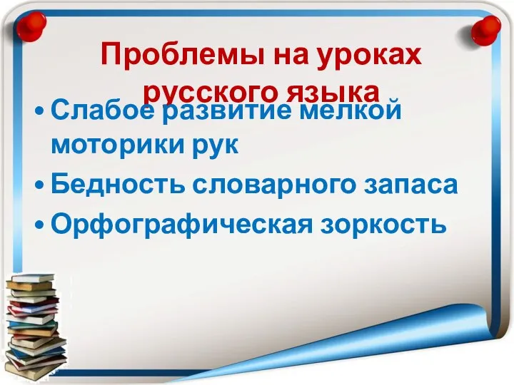 Проблемы на уроках русского языка Слабое развитие мелкой моторики рук Бедность словарного запаса Орфографическая зоркость