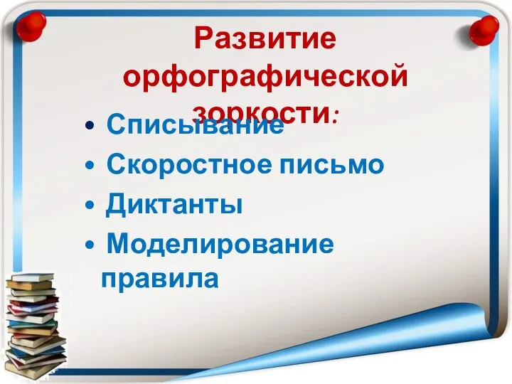 Развитие орфографической зоркости: Списывание Скоростное письмо Диктанты Моделирование правила