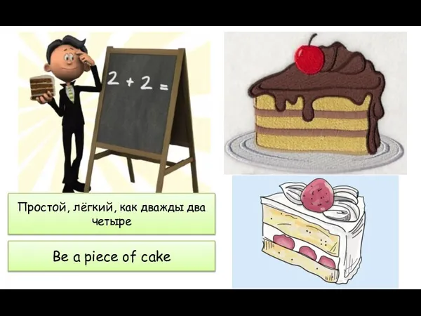 Простой, лёгкий, как дважды два четыре Be a piece of cake