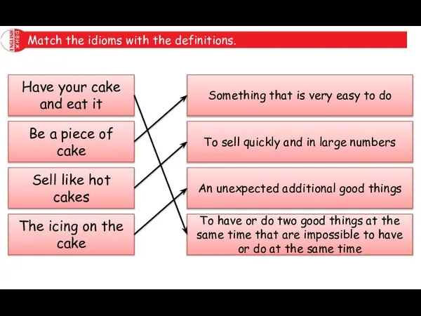 Match the idioms with the definitions. Have your cake and eat it