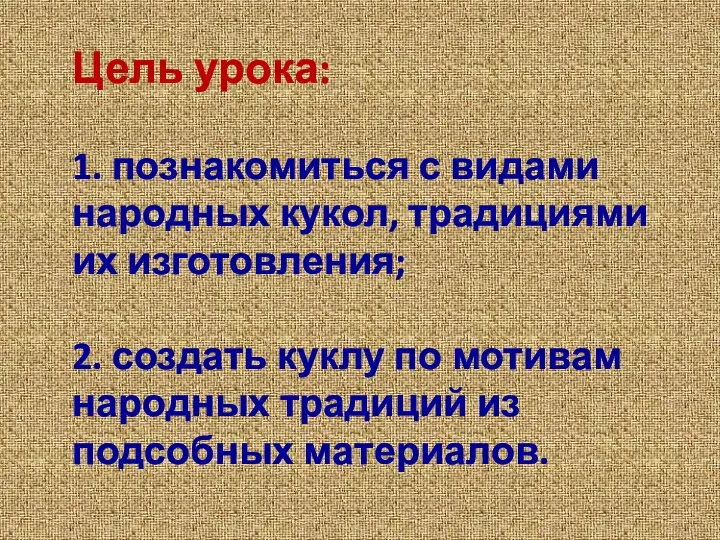 Цель урока: 1. познакомиться с видами народных кукол, традициями их изготовления; 2.