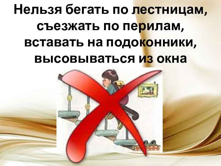 Нельзя бегать по лестницам, съезжать по перилам, вставать на подоконники, высовываться из окна