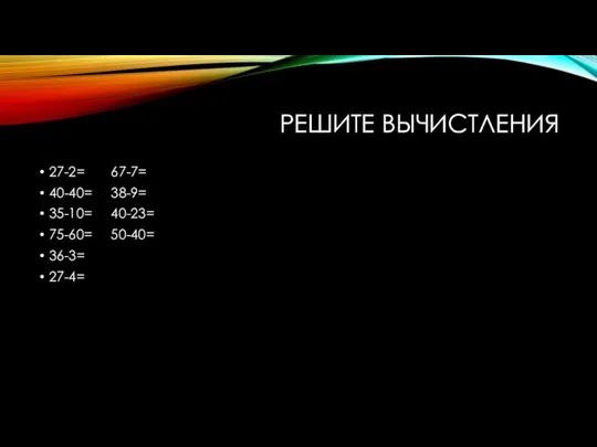 РЕШИТЕ ВЫЧИСТЛЕНИЯ 27-2= 67-7= 40-40= 38-9= 35-10= 40-23= 75-60= 50-40= 36-3= 27-4=