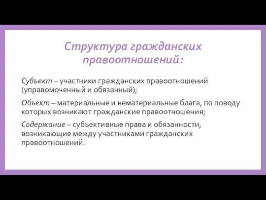 Структура гражданских правоотношений: Субъект – участники гражданских правоотношений (управомоченный и обязанный); Объект