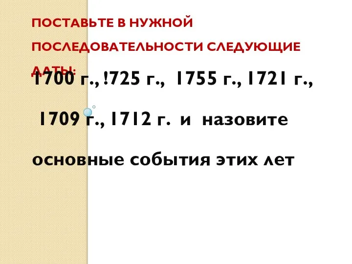 ПОСТАВЬТЕ В НУЖНОЙ ПОСЛЕДОВАТЕЛЬНОСТИ СЛЕДУЮЩИЕ ДАТЫ: 1700 г., !725 г., 1755 г.,