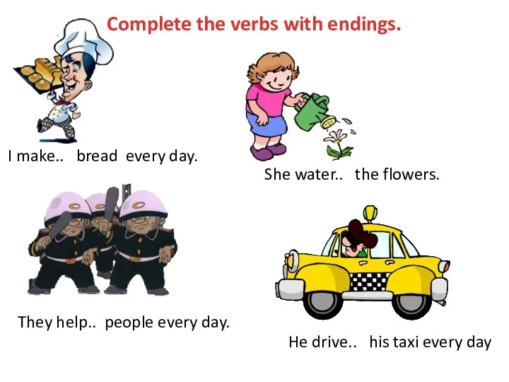 Complete the verbs with endings. I make.. bread every day. She water..