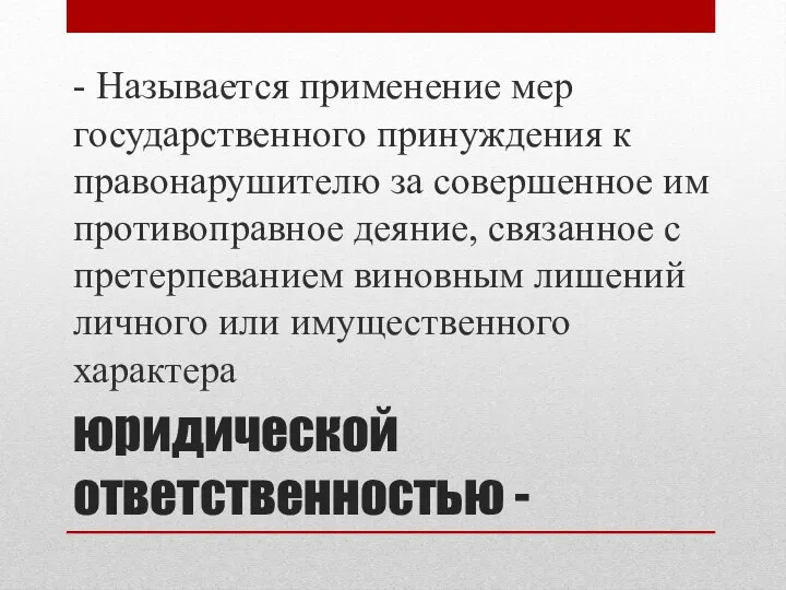 юридической ответственностью - - Называется применение мер государственного принуждения к правонарушителю за