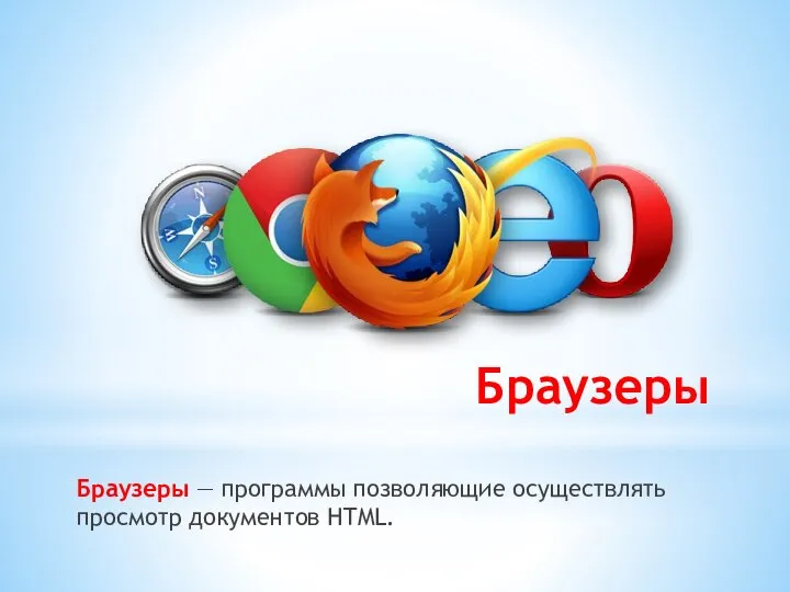 Браузеры Браузеры — программы позволяющие осуществлять просмотр документов HTML.