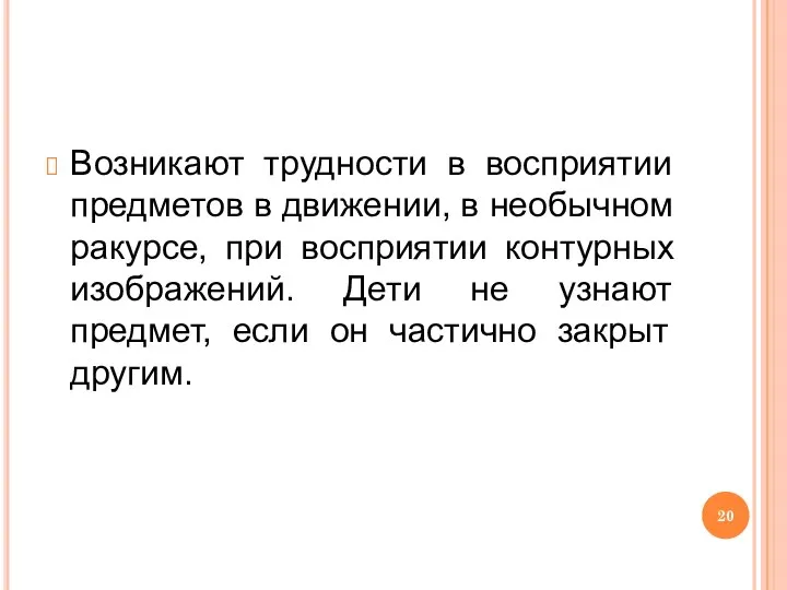 Возникают трудности в восприятии предметов в движении, в необычном ракурсе, при восприятии