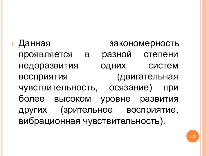 Данная закономерность проявляется в разной степени недоразвития одних систем восприятия (двигательная чувствительность,